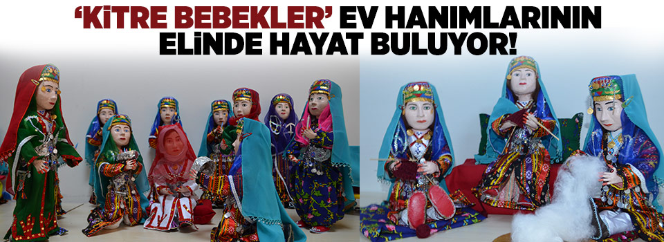 Anadolu kültürü “kitre bebekler” ev hanımlarının elinde hayat buluyor