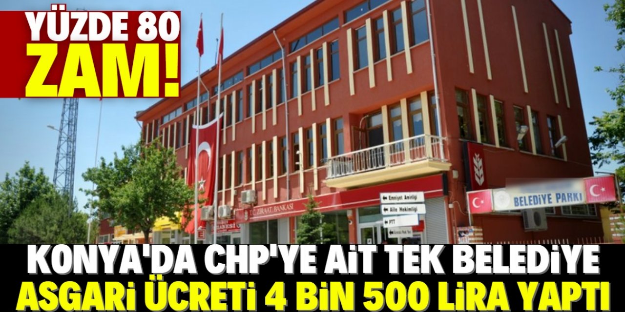 Konya’daki CHP’li belediye maaşlara yüzde 80 zam yaptı! Asgari ücret 4 bin 500 lira oldu